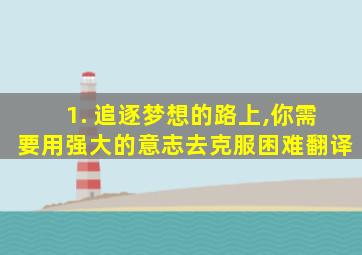 1. 追逐梦想的路上,你需要用强大的意志去克服困难翻译